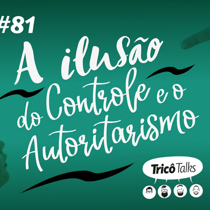 Tricô Talks 082 – A Ilusão do Controle e o Autoritarismo